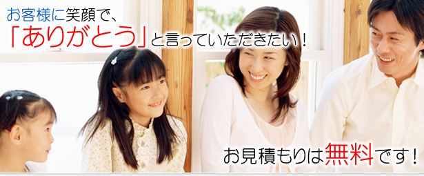 お客様に笑顔で、「ありがとう」と言っていただきたい!お見積もりは無料です!