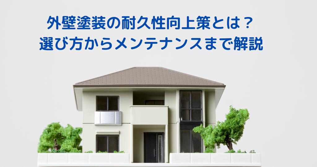 外壁塗装の耐久性向上策とは？選び方からメンテナンスまで解説