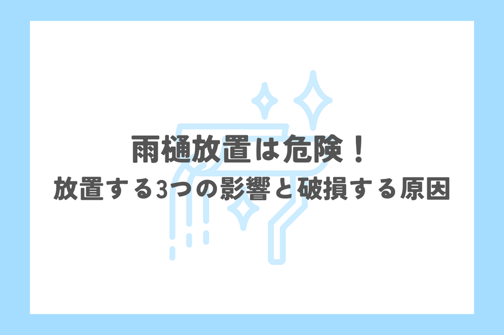 雨樋放置は危険！放置すると起こる3つの影響と雨樋が破損する原因5つを解説