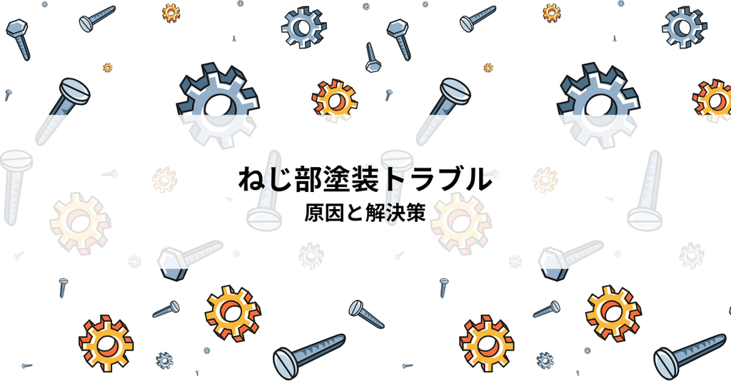 ねじ部塗装トラブルとは？原因と解決策を解説
