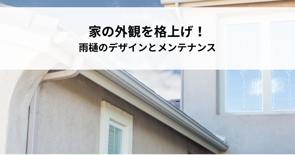 家の外観を格上げ！雨樋のおしゃれなデザインとメンテナンス方法