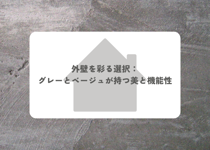外壁を彩る選択：グレーとベージュが持つ美と機能性