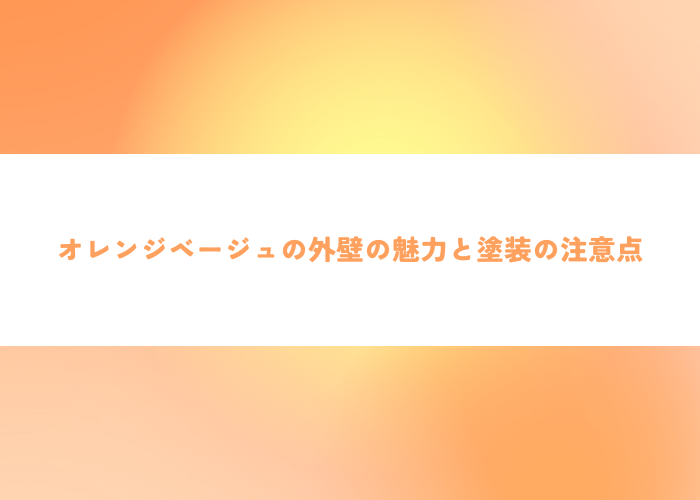 オレンジベージュの外壁の魅力と塗装の注意点