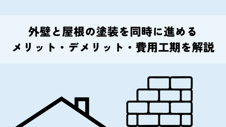 外壁と屋根の塗装を同時に進めるメリット・デメリットとは？費用工期を解説