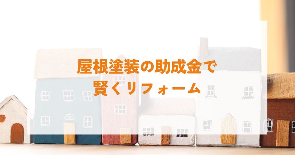 屋根塗装の助成金で賢くリフォーム！申請手順と注意点を確認しよう