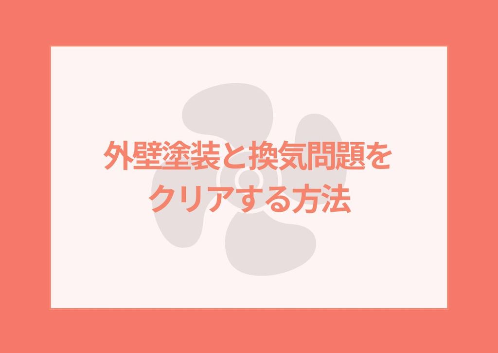 外壁塗装中は換気できない？外壁塗装と換気問題をクリアする方法