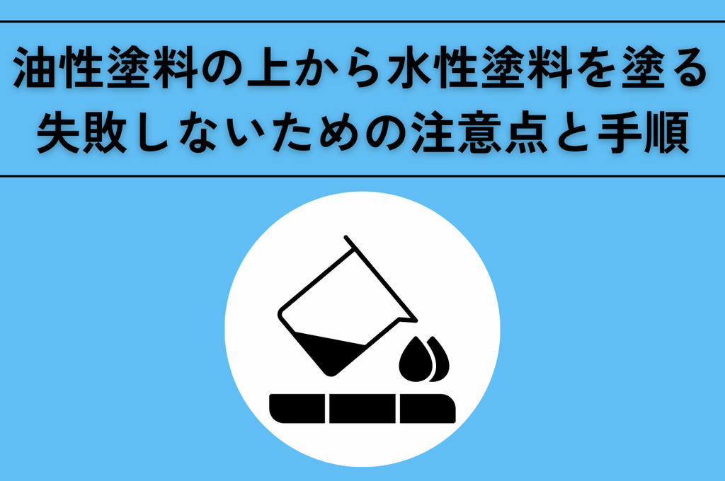 油性塗料の上から水性塗料を塗る方法｜失敗しないための注意点と手順を解説