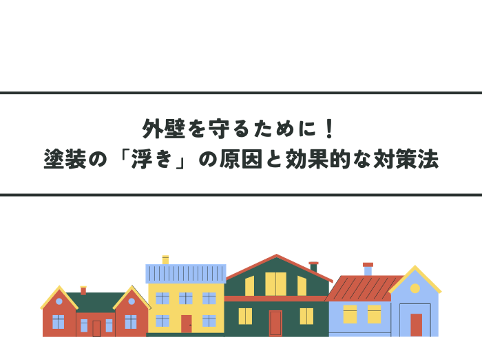 外壁を守るために！塗装の「浮き」の原因と効果的な対策法