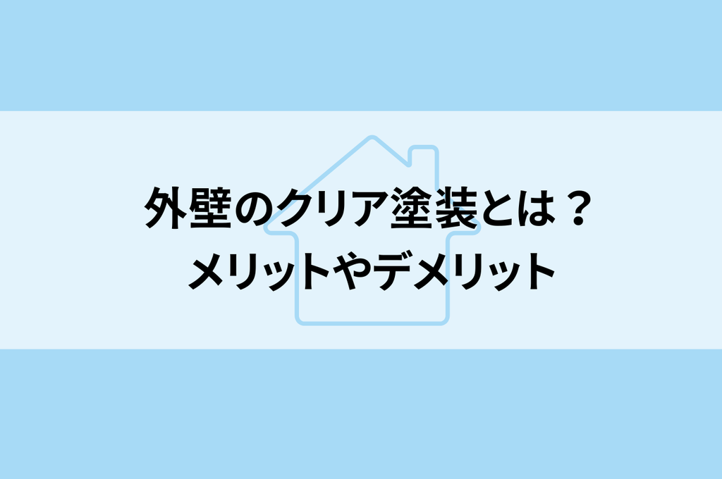 外壁のクリア塗装とは？メリットやデメリットについて解説します！